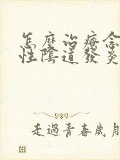 怎么治疗念珠菌性阴道发炎