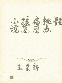 小孩扁桃体发高烧怎么办