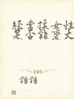 经常揉女性乳房是否能变大