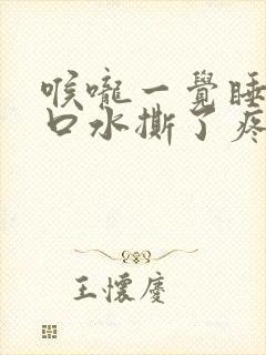 喉咙一觉睡醒咽口水撕了疼