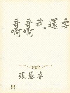 哥哥我还要啊啊啊啊