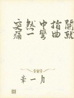 突然中指关节疼痛一弯曲就痛怎么办封面