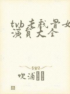 tvb老戏骨女演员大全