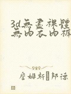 3d无尽裸体女无内衣内裤
