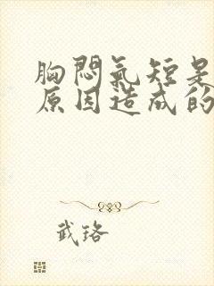 胸闷气短是什么原因造成的