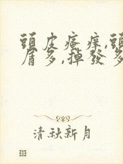 头皮瘙痒,头皮屑多,掉发多油怎么办?