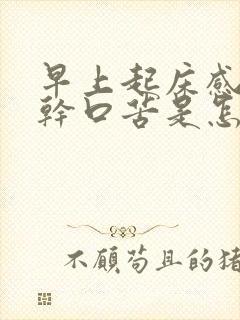 早上起床感觉口干口苦是怎么回事