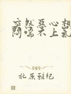 突然恶心想吐胸闷喘不上气