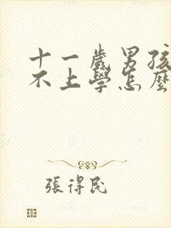 十一岁男孩叛逆不上学怎么办