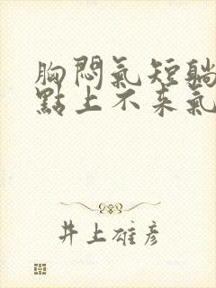 胸闷气短躺下有点上不来气儿怎么回事