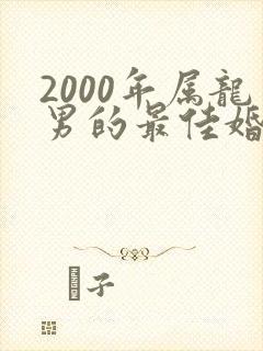2000年属龙男的最佳婚配