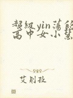 超级yin荡的高中女小慧