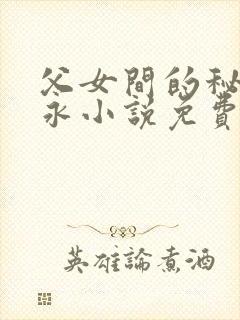 父女间的秘密赵永小说免费阅读