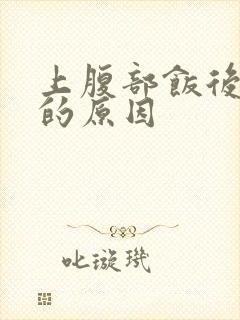 上腹部饭后疼痛的原因