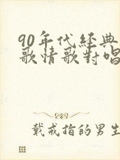 90年代经典老歌情歌对唱