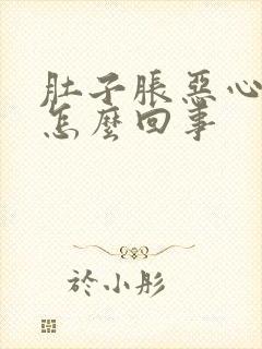 肚子胀恶心想吐怎么回事