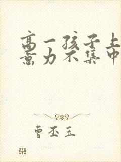 高一孩子上课注意力不集中走神