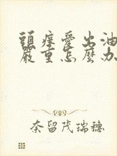 头痒爱出油掉发严重怎么办