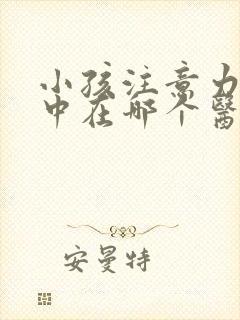 小孩注意力不集中在哪个医院看比较好