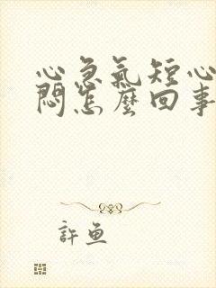 心急气短心慌胸闷怎么回事