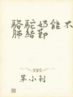 骆驼奶能不能治肺结节