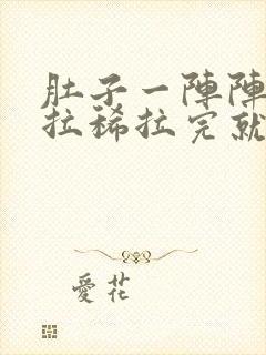 肚子一阵阵绞痛拉稀拉完就不痛了