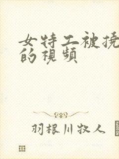 女特工被挠脚心的视频