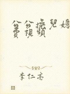 公公操儿媳的免费视频