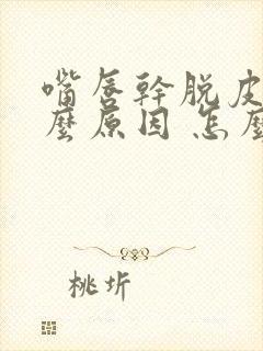 嘴唇干脱皮是什么原因 怎么解决