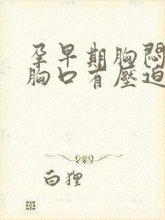 孕早期胸闷气短胸口有压迫感