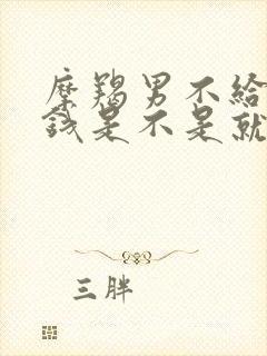 摩羯男不给你花钱是不是就是不喜欢