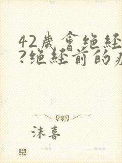 42岁会绝经吗?绝经前的症状有哪些