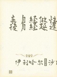 来月经做性生活后月经延迟是怎么回事