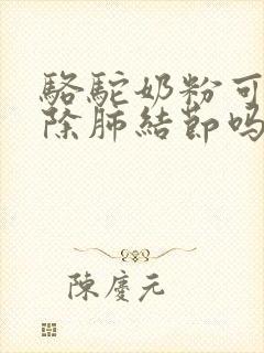 骆驼奶粉可以去除肺结节吗封面