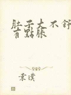 肚子大不舒服还有点胀