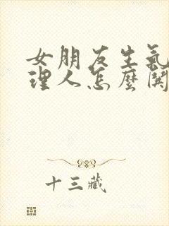 女朋友生气了不理人怎么哄