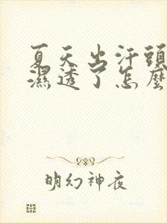 夏天出汗头发都湿透了怎么回事封面