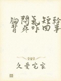 胸闷气短干咳后背疼咋回事封面