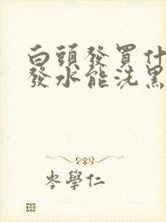 白头发买什么洗发水能洗黑