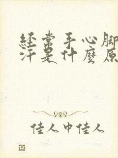 经常手心脚心出汗是什么原因