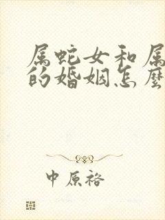 属蛇女和属马男的婚姻怎么样