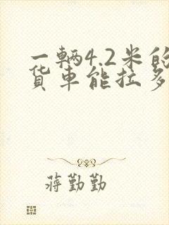 一辆4.2米的货车能拉多少货封面