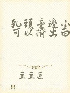 乳头旁边小疙瘩可以挤出白色的东西