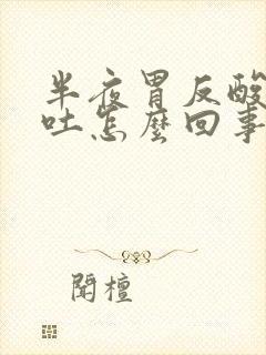 半夜胃反酸水想吐怎么回事封面