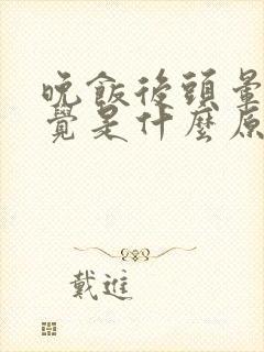 晚饭后头晕想睡觉是什么原因