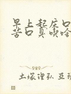 早上起床口干口苦口臭吃啥药