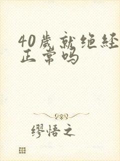 40岁就绝经了正常吗