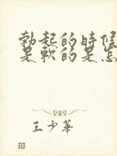 勃起的时候龟头是软的是怎么回事