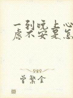 一到晚上心慌焦虑不安是怎么回事