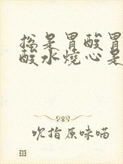 总是胃酸胃胀反酸水烧心是怎么回事